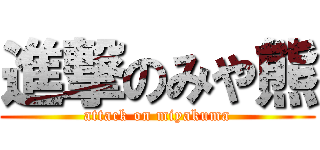 進撃のみや熊 (attack on miyakuma)