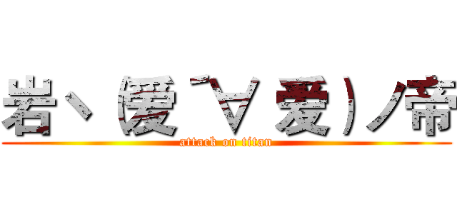 岩ヽ（爱´∀‘爱）ノ帝 (attack on titan)