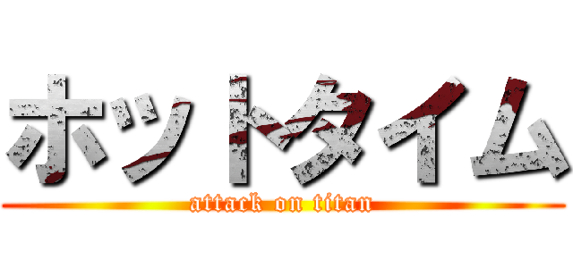 ホットタイム (attack on titan)
