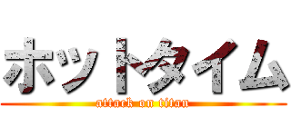 ホットタイム (attack on titan)