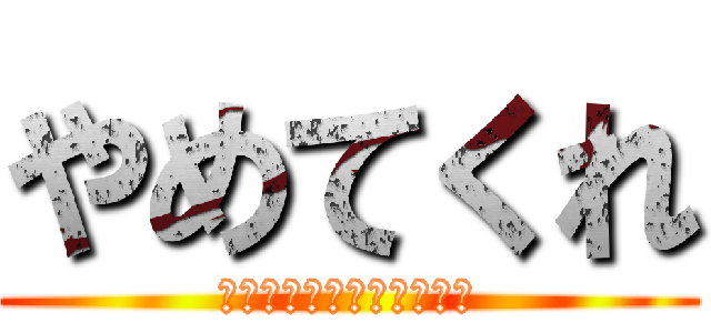 やめてくれ (Ｐｌｅａｓｅ　ｓｔｏｐ！)