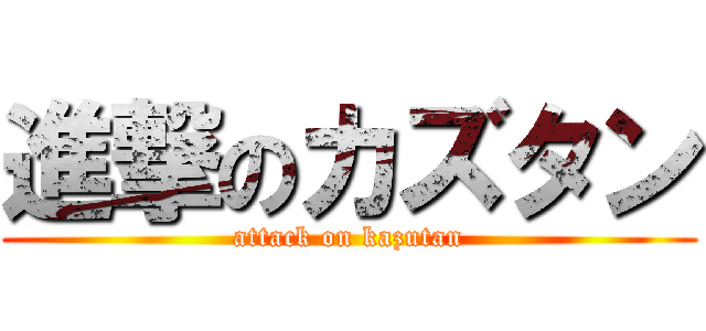 進撃のカズタン (attack on kazutan)