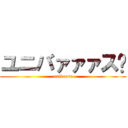 ユニバァァァス‼ (universe)