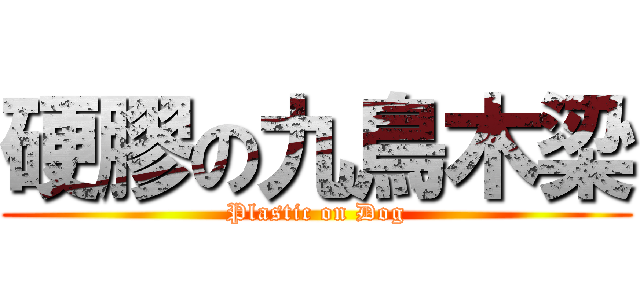 硬膠の九鳥木梁 (Plastic on Dog)