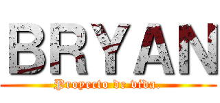 ＢＲＹＡＮ (Proyecto de vida.)