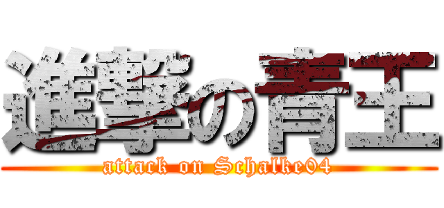 進撃の青王 (attack on Schalke04)