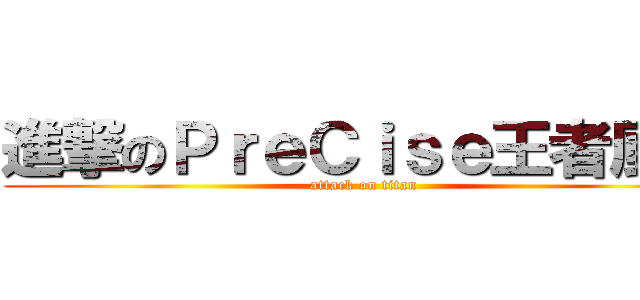 進撃のＰｒｅＣｉｓｅ王者風範 (attack on titan)