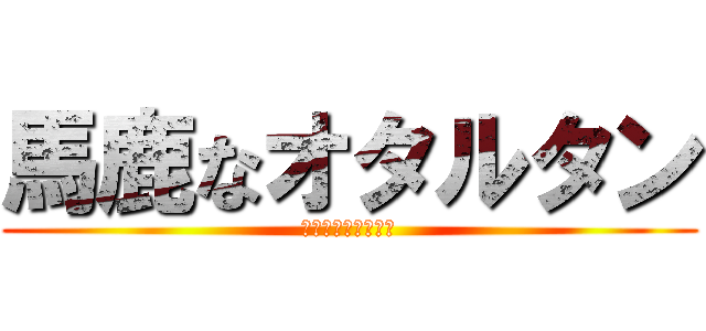 馬鹿なオタルタン (クレイジーモンキー)