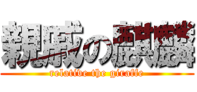 親戚の麒麟 (relative the giraffe)