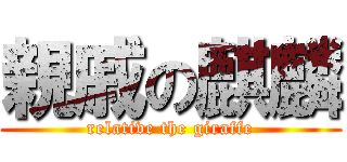 親戚の麒麟 (relative the giraffe)