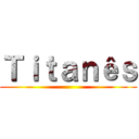 Ｔｉｔａｎêｓ ()