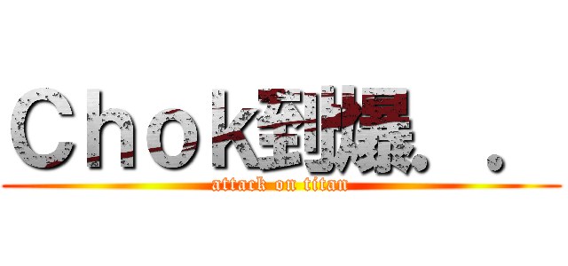 Ｃｈｏｋ到爆．． (attack on titan)