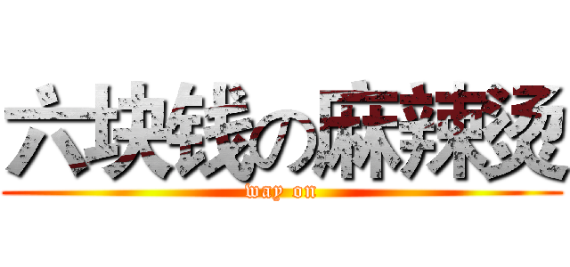 六块钱の麻辣烫 (way on)