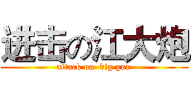 进击の江大炮 (attack on  big gun)