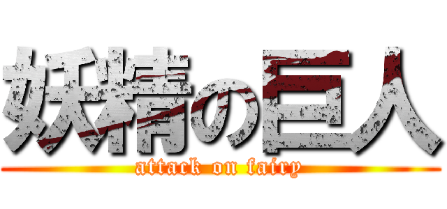 妖精の巨人 (attack on fairy)