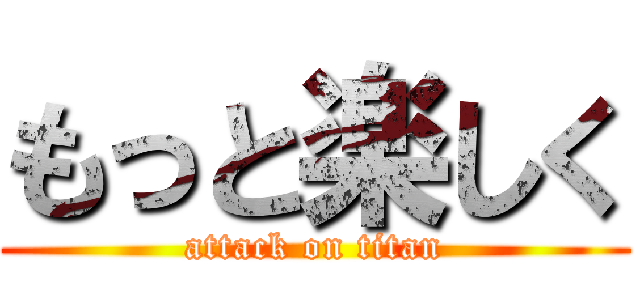 もっと楽しく (attack on titan)