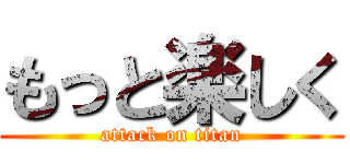 もっと楽しく (attack on titan)