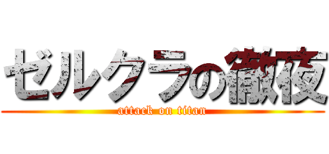 ゼルクラの徹夜 (attack on titan)