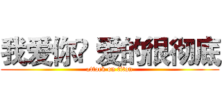 我爱你❈ 爱的很彻底 (attack on titan)