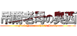 吊爾老母の臭西 (Fuck Your mother\'s Pussy)