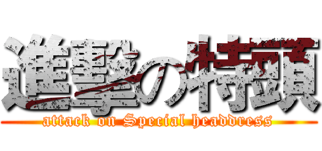 進擊の特頭 (attack on Special headdress)