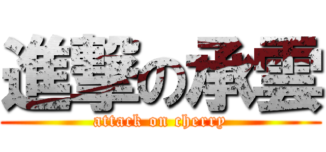 進撃の承雲 (attack on cherry)