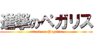 進撃のペガリス (attack on Pegalis)