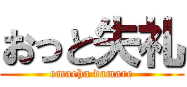 おっと失礼 (omaeha damare)