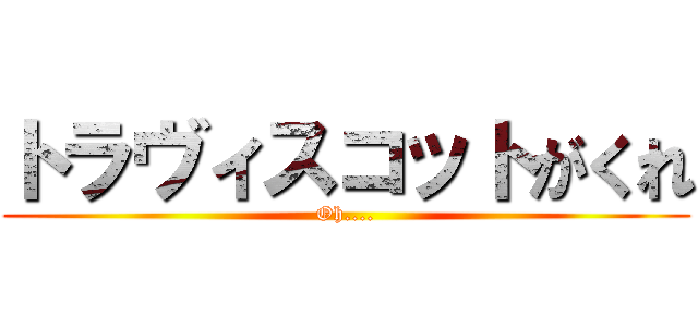 トラヴィスコットがくれ (Oh....)