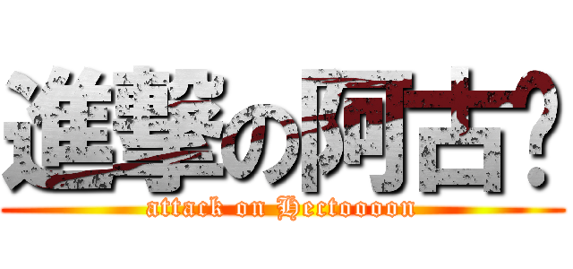 進撃の阿古顿 (attack on Hectoooon)