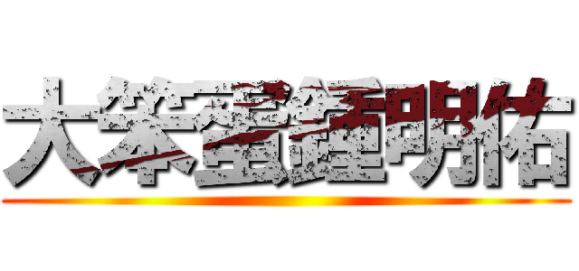 大笨蛋鍾明佑 ()