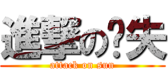 進撃の丧失 (attack on sun)