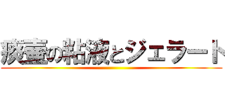 痰壷の粘液とジェラート ()