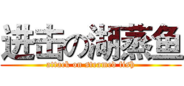 进击の湖蒸鱼 (attack on steamed fish)