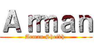 Ａｒｍａｎ (Arman Sheikh )