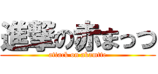 進撃の赤まっつ (attack on akamtte)