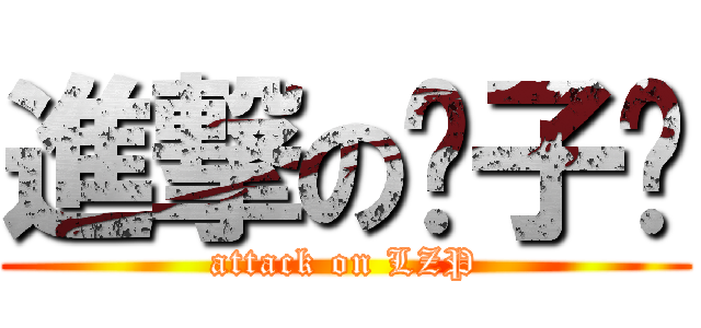 進撃の刘子鹏 (attack on LZP)