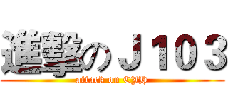 進擊のＪ１０３ (attack on CJH)