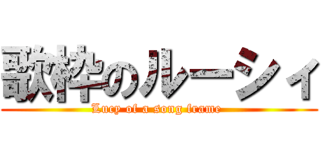歌枠のルーシィ (Lucy of a song frame )
