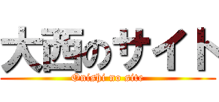 大西のサイト (Onishi no site)