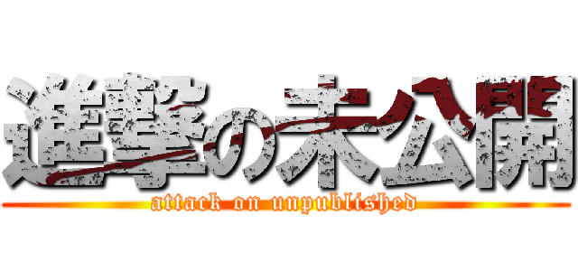 進撃の未公開 (attack on unpublished)
