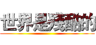 世界是殘酷的 ()
