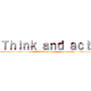 Ｔｈｉｎｋ ａｎｄ ａｃｔ (Think and act)