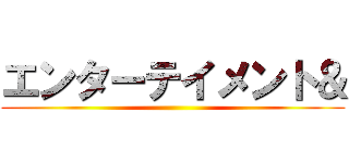 エンターテイメント＆ ()