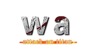 ｗａ  (attack on titan)