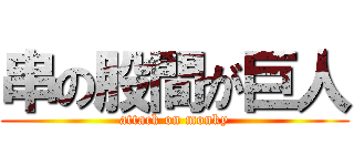 串の股間が巨人 (attack on monky)
