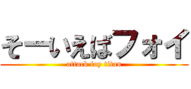 そーいえばフォイ (attack foy titan)