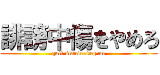 誹謗中傷をやめろ (quit slandering me)