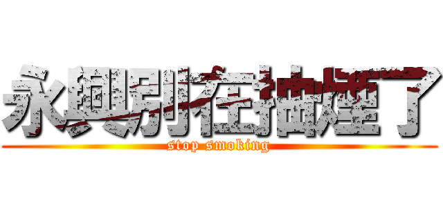 永興別在抽煙了 (stop smoking)