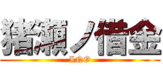 猪瀬ノ借金 (INO)